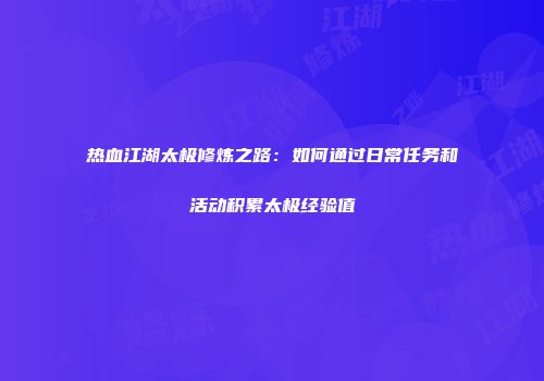 热血江湖太极修炼之路:如何通过日常任务和活动积累太极经验值