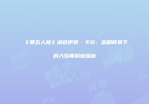 《第五人格》角色伊索·卡尔：悲剧背景下的入殓师职业探析
