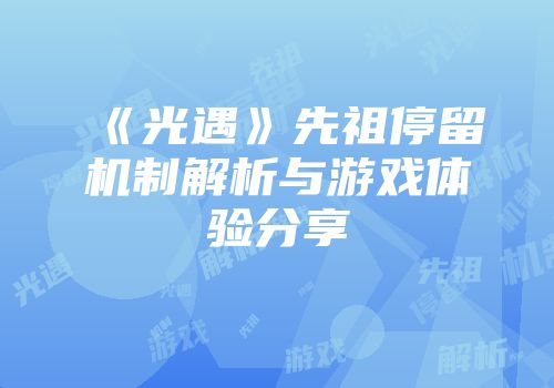 《光遇》先祖停留机制解析与游戏体验分享