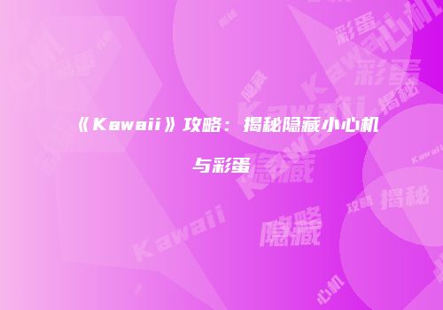 《Kawaii》攻略：揭秘隐藏小心机与彩蛋
