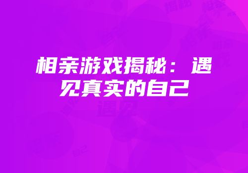 相亲游戏揭秘：遇见真实的自己