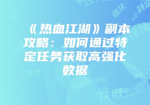《热血江湖》副本攻略：如何通过特定任务获取高强化数据