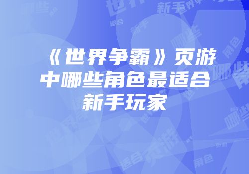 《世界争霸》页游中哪些角色最适合新手玩家