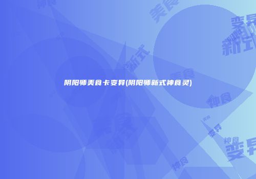 阴阳师美食卡变异(阴阳师新式神食灵)