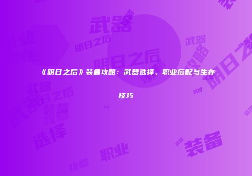 《明日之后》装备攻略：武器选择、职业搭配与生存技巧
