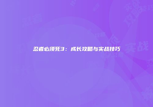 忍者必须死3：成长攻略与实战技巧