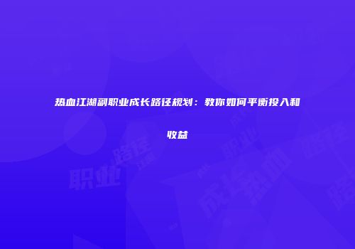 热血江湖副职业成长路径规划:教你如何平衡投入和收益