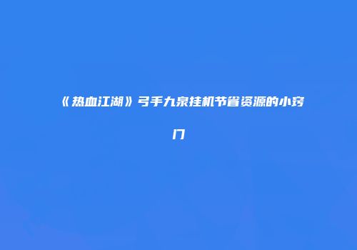 《热血江湖》弓手九泉挂机节省资源的小窍门