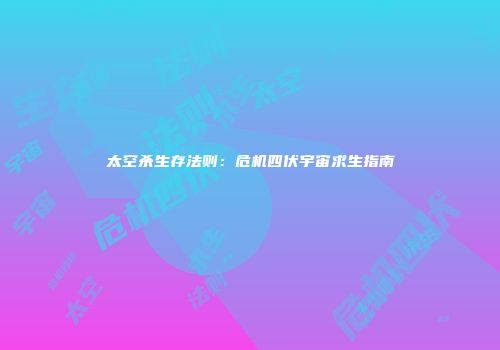 太空杀生存法则：危机四伏宇宙求生指南