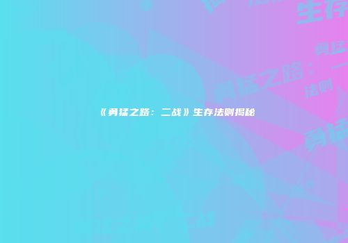 《勇猛之路：二战》生存法则揭秘