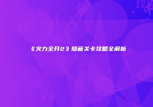 《火力全开2》隐藏关卡攻略全解析