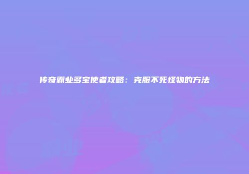 传奇霸业多宝使者攻略：克服不死怪物的方法
