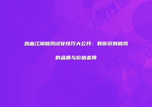 热血江湖披风试穿技巧大公开：教你识别披风的品质与价格差异