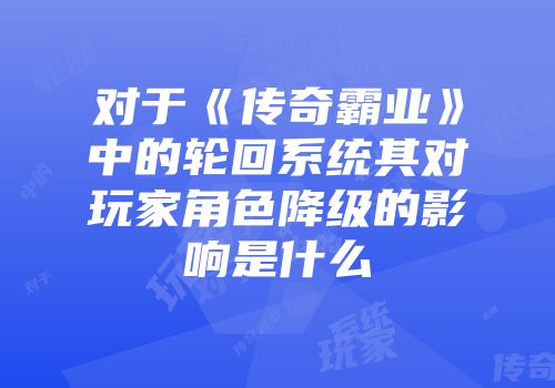 对于《传奇霸业》中的轮回系统其对玩家角色降级的影响是什么