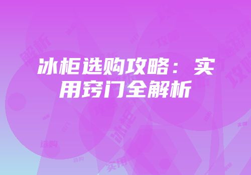 冰柜选购攻略：实用窍门全解析