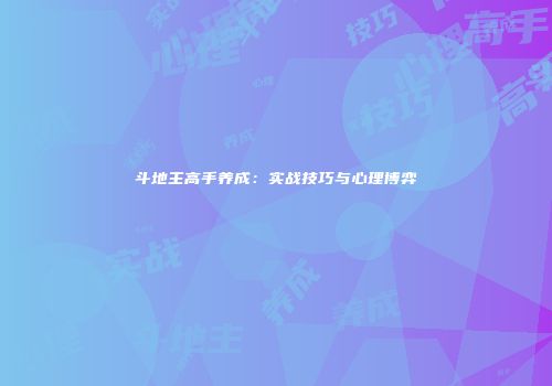 斗地主高手养成：实战技巧与心理博弈