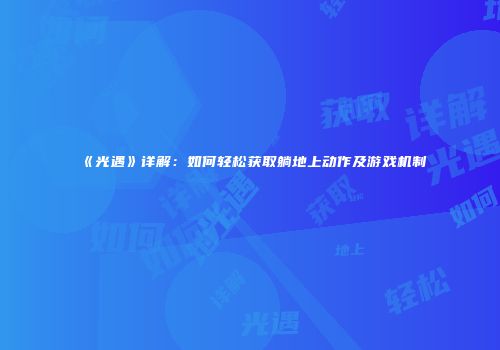 《光遇》详解：如何轻松获取躺地上动作及游戏机制