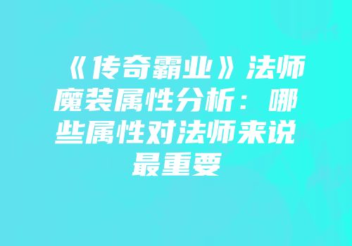 《传奇霸业》法师魔装属性分析:哪些属性对法师来说最重要