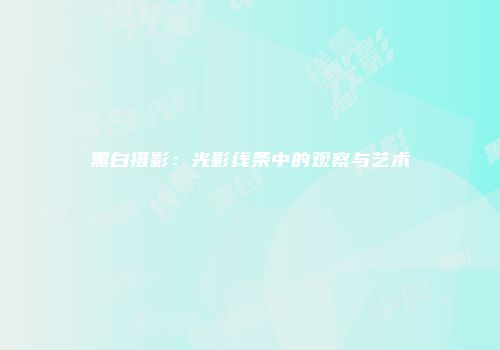 黑白摄影：光影线条中的观察与艺术