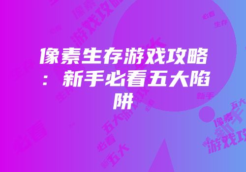 像素生存游戏攻略：新手必看五大陷阱