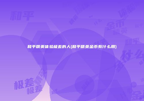 和平精英体验极差的人(和平精英金币有什么用)