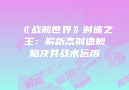 《战舰世界》射速之王：解析高射速舰船及其战术运用