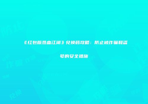 《红包版热血江湖》兑换码攻略：防止被诈骗和盗号的安全措施