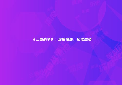 《三国战争》：深度策略，历史重现