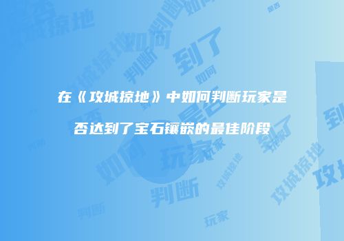 在《攻城掠地》中如何判断玩家是否达到了宝石镶嵌的最佳阶段
