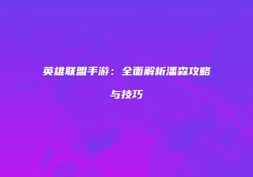 英雄联盟手游：全面解析潘森攻略与技巧