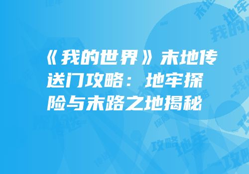 《我的世界》末地传送门攻略：地牢探险与末路之地揭秘