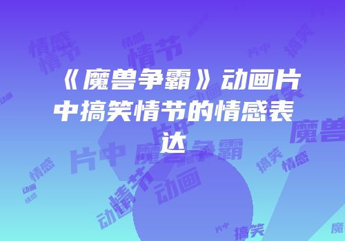 《魔兽争霸》动画片中搞笑情节的情感表达