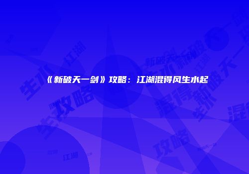 《新破天一剑》攻略：江湖混得风生水起