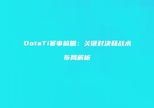 DotaTi赛事前瞻：关键对决和战术布局解析