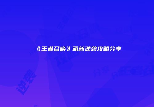 《王者召唤》萌新逆袭攻略分享