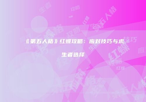 《第五人格》红蝶攻略：应对技巧与求生者选择