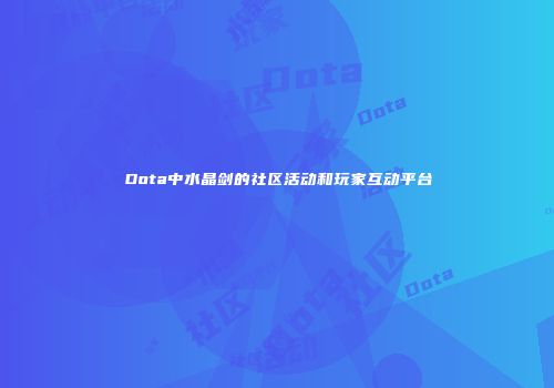 Dota中水晶剑的社区活动和玩家互动平台
