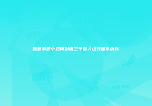 魔兽争霸中如何利用三个巨人进行团队协作