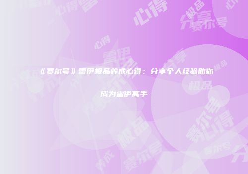 《赛尔号》雷伊极品养成心得：分享个人经验助你成为雷伊高手