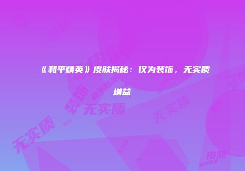 《和平精英》皮肤揭秘：仅为装饰，无实质增益