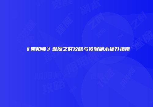 《阴阳师》逢魔之时攻略与觉醒副本提升指南