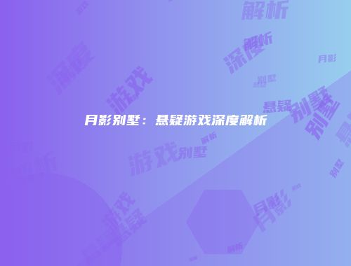月影别墅：悬疑游戏深度解析