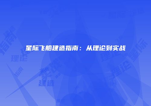 星际飞船建造指南：从理论到实战