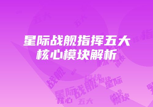 星际战舰指挥五大核心模块解析