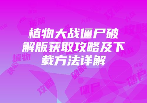 植物大战僵尸破解版获取攻略及下载方法详解