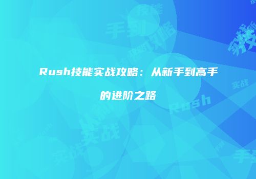 Rush技能实战攻略：从新手到高手的进阶之路
