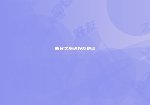 明日之后送好友物资