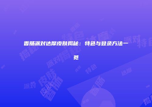 香肠派对达摩皮肤揭秘：特色与登录方法一览