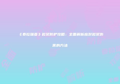 《泰拉瑞亚》岩浆防护攻略：全面解析应对岩浆伤害的方法