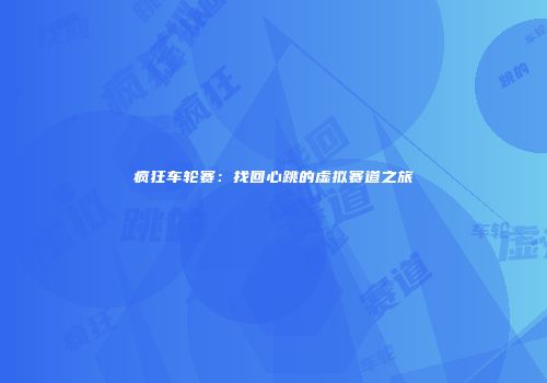 疯狂车轮赛：找回心跳的虚拟赛道之旅
